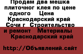 Продам два мешка плиточног клея по цене одного  › Цена ­ 400 - Краснодарский край, Сочи г. Строительство и ремонт » Материалы   . Краснодарский край